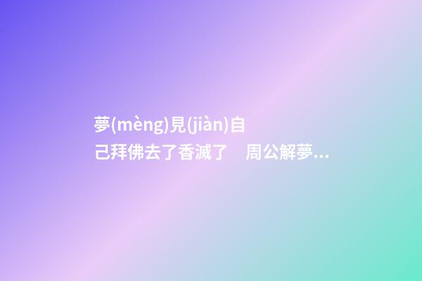 夢(mèng)見(jiàn)自己拜佛去了香滅了　周公解夢(mèng)之夢(mèng)到自己拜佛去了香滅了
